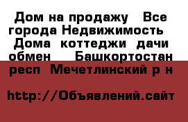 Дом на продажу - Все города Недвижимость » Дома, коттеджи, дачи обмен   . Башкортостан респ.,Мечетлинский р-н